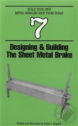 Designing and Building the Sheet Metal Brake Build Your Own Metal Working Shop from Scrap (Vol 7),David J Gingery