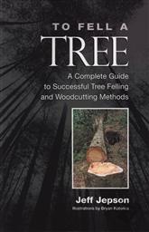 To Fell a Tree A Complete Guide to Tree Felling and Woodcutting Methods,Jeff Jepson
