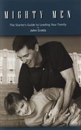 Mighty Men: The Starter's Guide to Leading Your Family,John Crotts