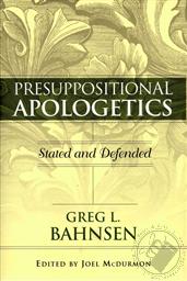 Presuppositional Apologetics: Stated and Defined,Joel McDurmon, Greg Bahnsesn
