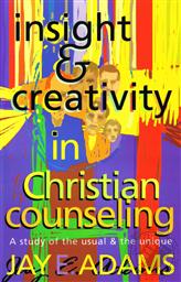 Insight and Creativity in Christian Counseling: A Study of the Usual & the Unique ,Jay E. Adams