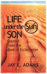 Life Under the Son: Counsel from the Book of Ecclesiastes,Jay E. Adams