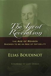 The Age of Revelation: The Age of Reason Shewn to Be an Age of Infidelity,Elias Boudinot, Gary DeMar