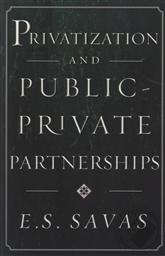 Privatization and Public-Private Partnerships,E. S. Savas