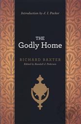 The Godly Home,Richard Baxter, J. I. Packer (Introduction), Randall J. Pederson (Editor)