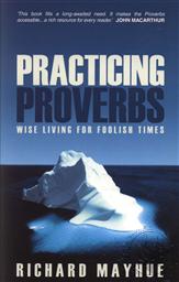 Practicing Proverbs: Wise Living for Foolish Times,Richard Mayhue