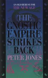The Gnostic Empire Strikes Back: An Old Heresey for the New Age,Peter Jones