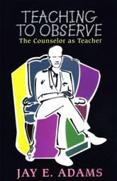 Teaching to Observe: The Counselor as Teacher ,Jay E. Adams