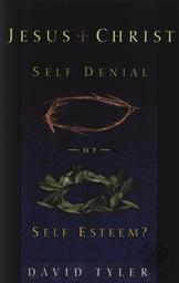 Jesus Christ Self Denial or Self Esteem?,David M. Tyler