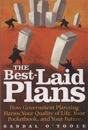 The Best-Laid Plans: How Government Planning Harms Your Quality of Life, Your Pocketbook, and Your Future,Randal O'Toole