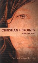 Christian Heroines: Just Like You?,Catharine Mackenzie