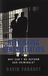 Rethinking Rehabilitation: Why Can't We Reform Our Criminals?,David Farabee