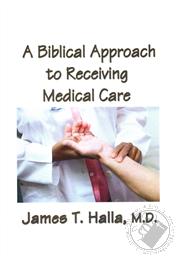 Biblical Approach to Receiving Medical Care,James M. Halla