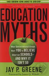 Education Myths: What Special Interest Groups Want You to Believe About Our Schools And Why It Isn't So ,Jay P. Greene